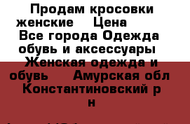 Продам кросовки женские. › Цена ­ 700 - Все города Одежда, обувь и аксессуары » Женская одежда и обувь   . Амурская обл.,Константиновский р-н